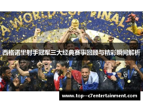 西格诺里射手冠军三大经典赛事回顾与精彩瞬间解析