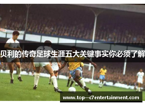 贝利的传奇足球生涯五大关键事实你必须了解