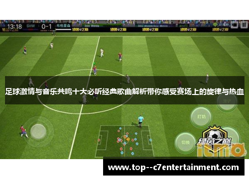 足球激情与音乐共鸣十大必听经典歌曲解析带你感受赛场上的旋律与热血 足球激情与音乐共鸣十大必听经典歌曲解析带你感受赛场上的旋律与热血
