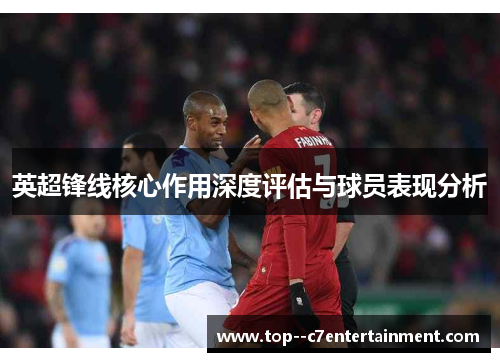 英超锋线核心作用深度评估与球员表现分析 英超锋线核心作用深度评估与球员表现分析