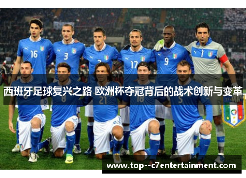 西班牙足球复兴之路 欧洲杯夺冠背后的战术创新与变革