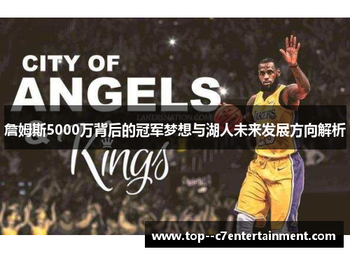 詹姆斯5000万背后的冠军梦想与湖人未来发展方向解析 詹姆斯5000万背后的冠军梦想与湖人未来发展方向解析