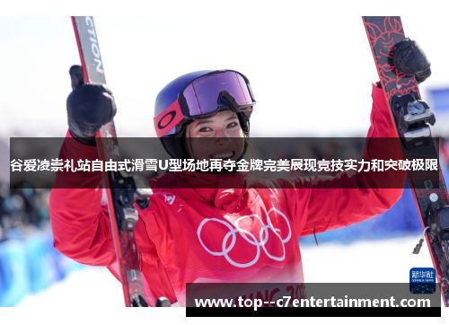 谷爱凌崇礼站自由式滑雪U型场地再夺金牌完美展现竞技实力和突破极限