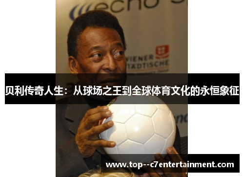 贝利传奇人生：从球场之王到全球体育文化的永恒象征