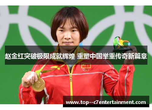 赵金红突破极限成就辉煌 重塑中国举重传奇新篇章 赵金红突破极限成就辉煌 重塑中国举重传奇新篇章