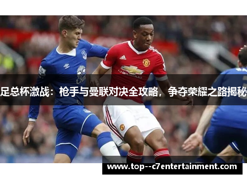 足总杯激战:枪手与曼联对决全攻略,争夺荣耀之路揭秘 足总杯激战:枪手与曼联对决全攻略,争夺荣耀之路揭秘