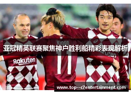 亚冠精英联赛聚焦神户胜利船精彩表现解析 亚冠精英联赛聚焦神户胜利船精彩表现解析