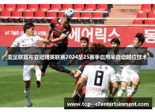亚足联宣布亚冠精英联赛2024至25赛季启用半自动越位技术 亚足联宣布亚冠精英联赛2024至25赛季启用半自动越位技术