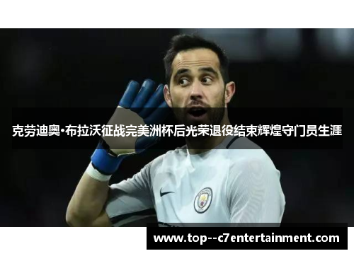 克劳迪奥·布拉沃征战完美洲杯后光荣退役结束辉煌守门员生涯