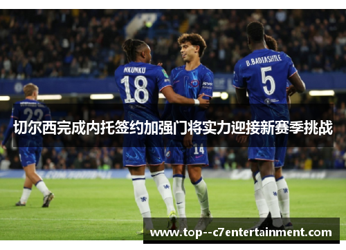 切尔西完成内托签约加强门将实力迎接新赛季挑战