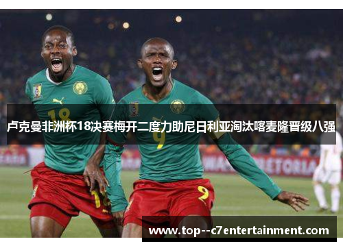 卢克曼非洲杯18决赛梅开二度力助尼日利亚淘汰喀麦隆晋级八强 卢克曼非洲杯18决赛梅开二度力助尼日利亚淘汰喀麦隆晋级八强