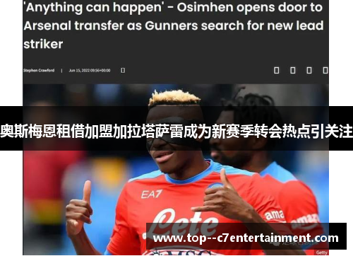 奥斯梅恩租借加盟加拉塔萨雷成为新赛季转会热点引关注