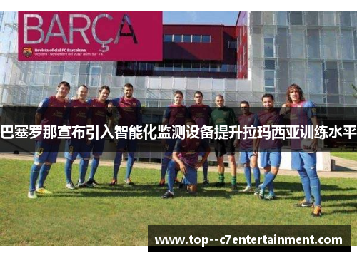 巴塞罗那宣布引入智能化监测设备提升拉玛西亚训练水平 巴塞罗那宣布引入智能化监测设备提升拉玛西亚训练水平