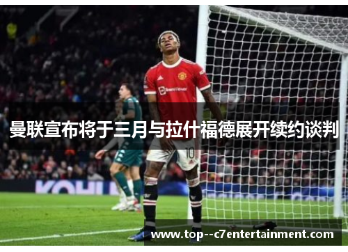 曼联宣布将于三月与拉什福德展开续约谈判