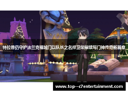 特拉普仍守护法兰克福城门以队长之名捍卫荣耀续写门神传奇新篇章