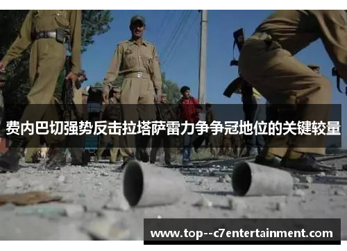 费内巴切强势反击拉塔萨雷力争争冠地位的关键较量