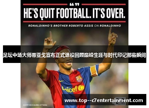 足坛中场大师蒂亚戈宣布正式退役回顾巅峰生涯与时代印记那些瞬间