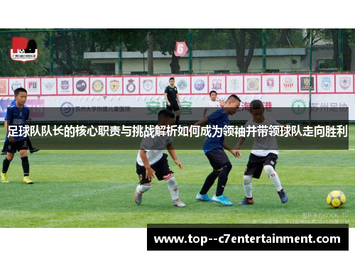 足球队队长的核心职责与挑战解析如何成为领袖并带领球队走向胜利