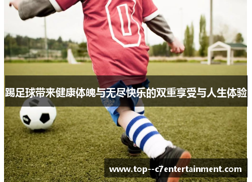 踢足球带来健康体魄与无尽快乐的双重享受与人生体验