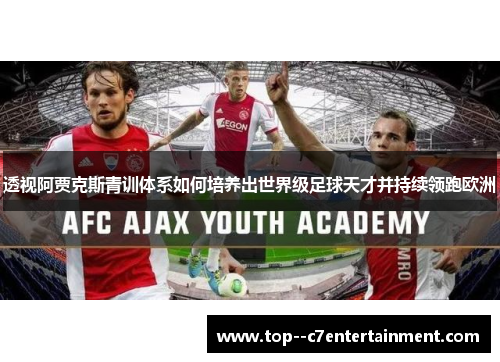 透视阿贾克斯青训体系如何培养出世界级足球天才并持续领跑欧洲