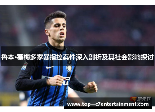 鲁本·塞梅多家暴指控案件深入剖析及其社会影响探讨
