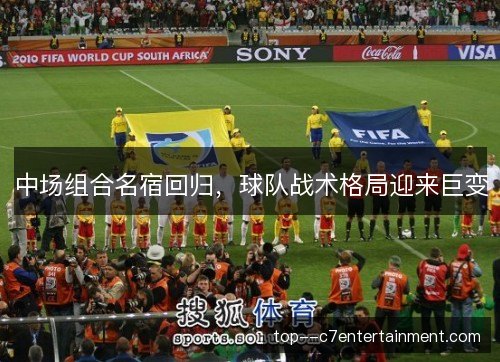 中场组合名宿回归,球队战术格局迎来巨变 中场组合名宿回归,球队战术格局迎来巨变